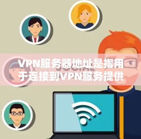VPN服务器地址是指用于连接到VPN服务提供商的IP地址。这些地址可以是固定的或动态的,具体取决于VPN服务提供商的设置。以下是一些常见的知名VPN服务提供商及其服务器地址示例