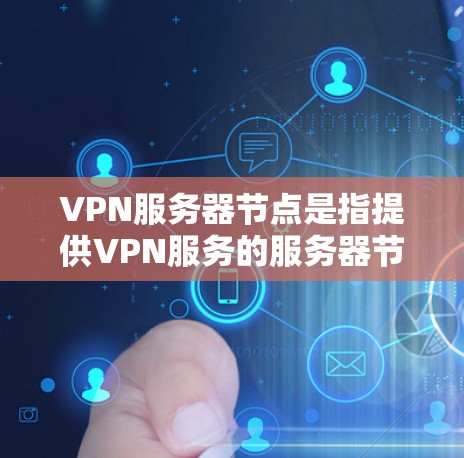 VPN服务器节点是指提供VPN服务的服务器节点,这些节点通常由VPN服务提供商运营。VPN服务器节点的作用是为用户提供安全、匿名的网络连接,通常用于保护隐私、避开网络限制或连接到远程私有网络