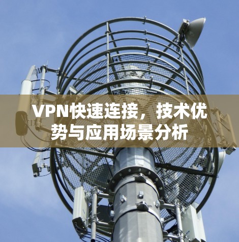 VPN快速连接,技术优势与应用场景分析