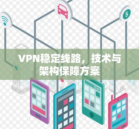 VPN稳定线路,技术与架构保障方案 VPN稳定线路,技术与架构保障方案