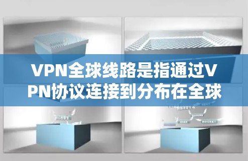 VPN全球线路是指通过VPN协议连接到分布在全球多个国家的服务器,提供更高的隐私保护和更大的访问灵活性。以下是关于VPN全球线路的详细分析