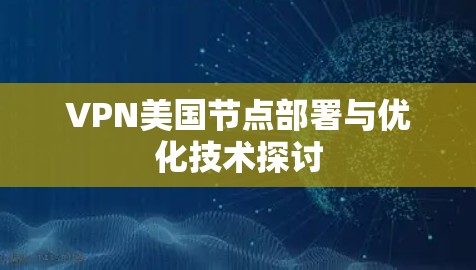 VPN美国节点部署与优化技术探讨
