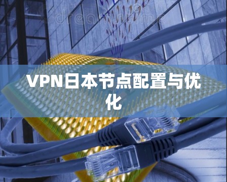 VPN日本节点配置与优化