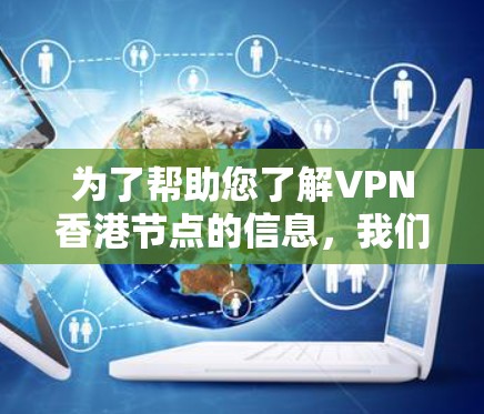 为了帮助您了解VPN香港节点的信息,我们可以从以下几个方面进行总结和解释 为了帮助您了解VPN香港节点的信息,我们可以从以下几个方面进行总结和解释