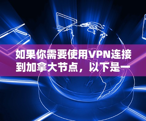 如果你需要使用VPN连接到加拿大节点，以下是一些可能有用的信息和建议