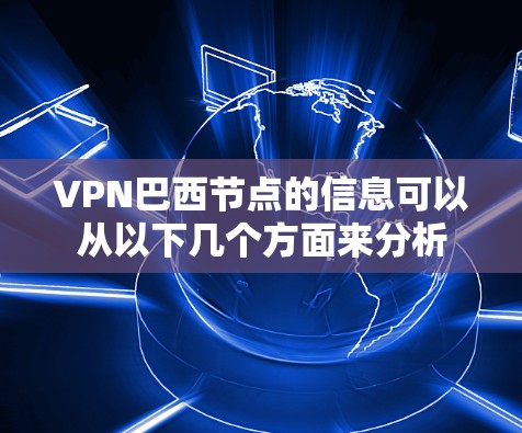 VPN巴西节点的信息可以从以下几个方面来分析