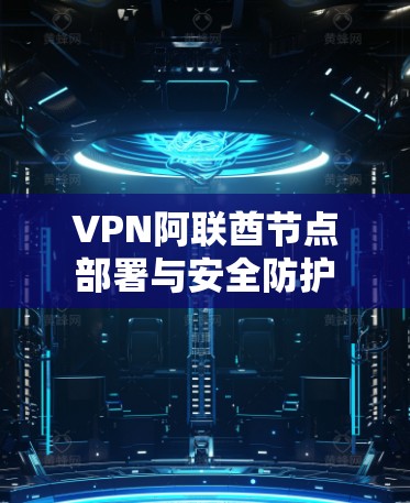 VPN阿联酋节点部署与安全防护