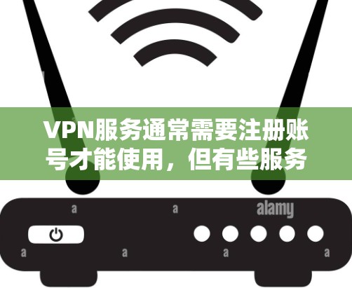 VPN服务通常需要注册账号才能使用，但有些服务确实提供不需要注册的选项。以下是一些可能的方案