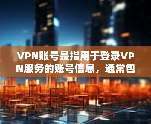 VPN账号是指用于登录VPN服务的账号信息,通常包括用户名和密码。VPN服务允许用户通过互联网安全地连接到一个受保护的网络,提供匿名性和隐私保护