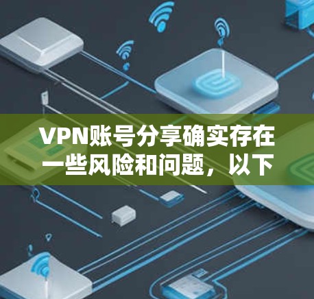 VPN账号分享确实存在一些风险和问题，以下是详细的解释和建议