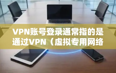 VPN账号登录通常指的是通过VPN(虚拟专用网络)服务来登录到一个网络环境中。以下是一些常见的VPN登录步骤和注意事项