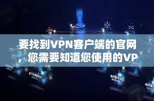 要找到VPN客户端的官网，您需要知道您使用的VPN服务提供商的名称，然后直接访问该公司的官方网站。以下是一些常见的VPN服务提供商及其官网