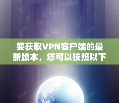 要获取VPN客户端的最新版本，您可以按照以下步骤操作