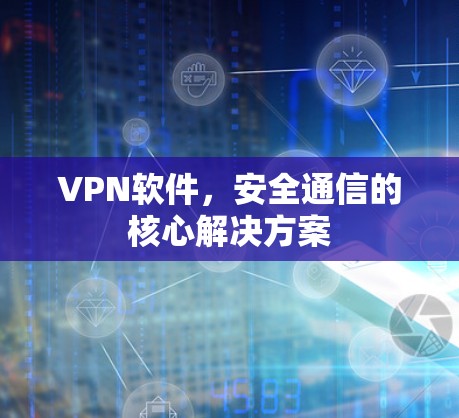 VPN软件，安全通信的核心解决方案