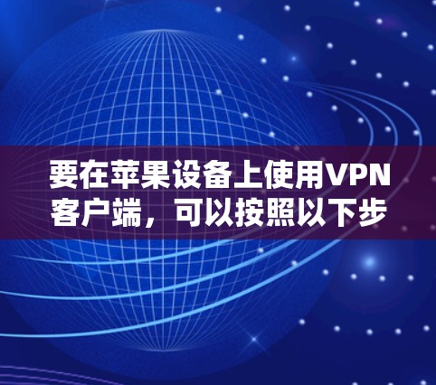 要在苹果设备上使用VPN客户端,可以按照以下步骤操作