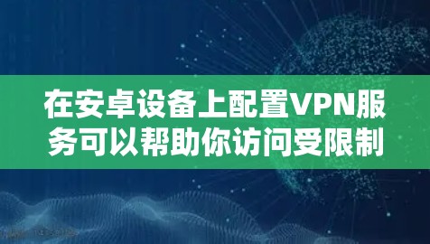 在安卓设备上配置VPN服务可以帮助你访问受限制的网络资源或加密你的网络连接。以下是使用VPN在安卓设备上的常见步骤和注意事项