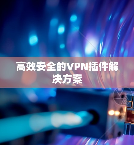 高效安全的VPN插件解决方案