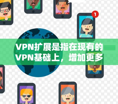 VPN扩展是指在现有的VPN基础上，增加更多功能、支持更多设备和网络环境，以及提高安全性和性能，使VPN服务更全面、更适合不同用户的需求。以下是VPN扩展的主要方面