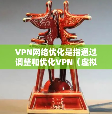 VPN网络优化是指通过调整和优化VPN(虚拟专用网络)配置和管理,以提高网络性能、稳定性和安全性。以下是一些常见的VPN网络优化方法和建议