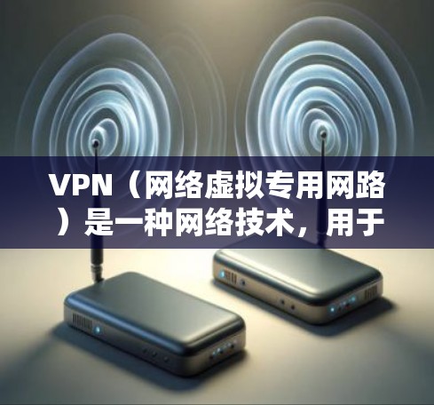 VPN(网络虚拟专用网路)是一种网络技术,用于建立安全的加密连接,保护用户隐私并访问受限制的内容。以下是对VPN网络工具的详细分析和总结
