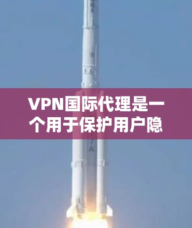 VPN国际代理是一个用于保护用户隐私和安全的全球网络服务,通过将用户的流量转发至多个国家的服务器,提供匿名浏览和跨国访问的功能。以下是详细的解释