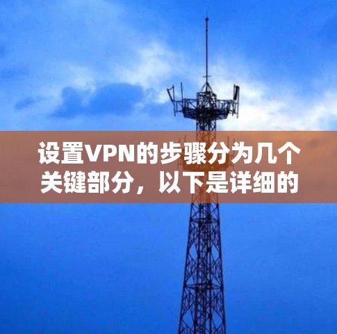 设置VPN的步骤分为几个关键部分，以下是详细的指南