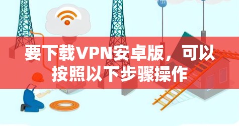要下载VPN安卓版，可以按照以下步骤操作