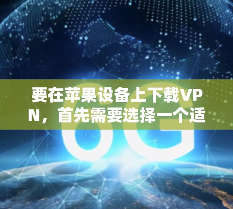 要在苹果设备上下载VPN，首先需要选择一个适合的VPN服务提供商。以下是一些常用的VPN服务提供商，并附上他们的苹果应用下载链接