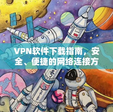 VPN软件下载指南，安全、便捷的网络连接方式
