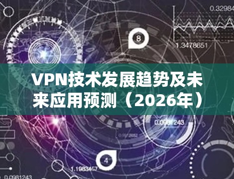 VPN技术发展趋势及未来应用预测(2026年)