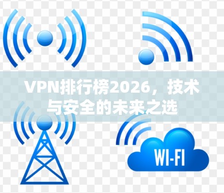 VPN排行榜2026，技术与安全的未来之选