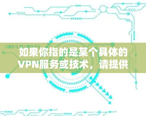如果你指的是某个具体的VPN服务或技术，请提供更多的信息，例如公司名称、产品名称或相关的技术特性。这样可以帮助我更好地理解你的需求并提供有针对性的帮助