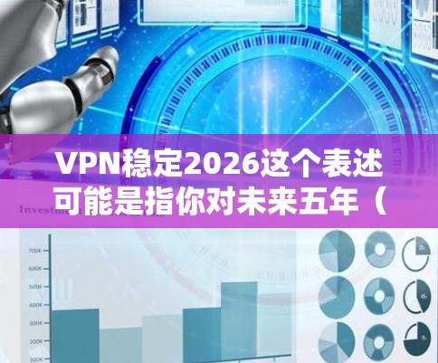 VPN稳定2026这个表述可能是指你对未来五年(2026年以后)VPN(虚拟专用网络)服务的稳定性、可靠性或安全性感兴趣。以下是一些关于未来VPN发展的预测和建议
