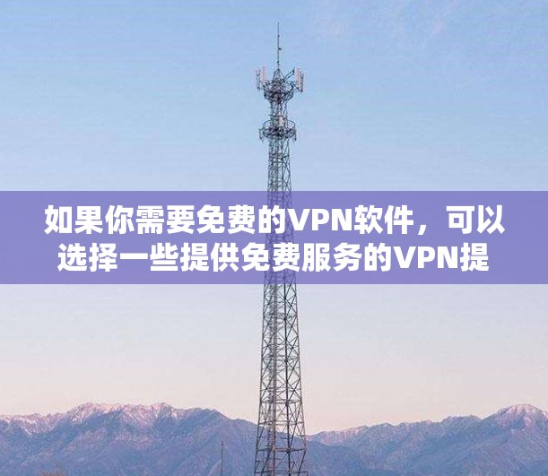 如果你需要免费的VPN软件,可以选择一些提供免费服务的VPN提供商。以下是一些常见的免费VPN选项