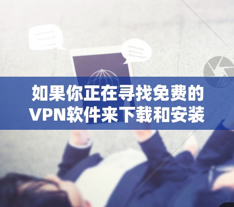 如果你正在寻找免费的VPN软件来下载和安装,我可以为你推荐几款可靠且免费的VPN服务。以下是几种常见的免费VPN软件及其下载安装步骤