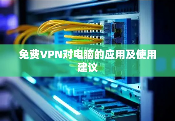 免费VPN对电脑的应用及使用建议