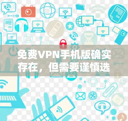 免费VPN手机版确实存在，但需要谨慎选择，以确保隐私和安全。以下是一些常见的免费VPN手机版推荐，并附有使用指南