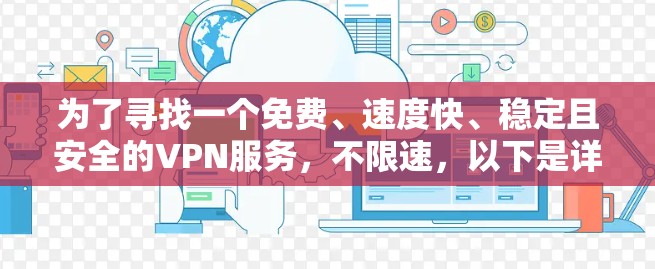 为了寻找一个免费、速度快、稳定且安全的VPN服务,不限速,以下是详细的步骤和建议 为了寻找一个免费、速度快、稳定且安全的VPN服务,不限速,以下是详细的步骤和建议