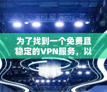 为了找到一个免费且稳定的VPN服务，以下是一些经过评估的推荐选项，供您参考