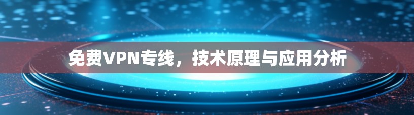 免费VPN专线，技术原理与应用分析