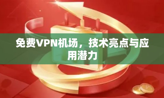 免费VPN机场,技术亮点与应用潜力