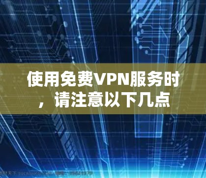 使用免费VPN服务时,请注意以下几点 使用免费VPN服务时,请注意以下几点