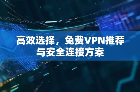 高效选择,免费VPN推荐与安全连接方案