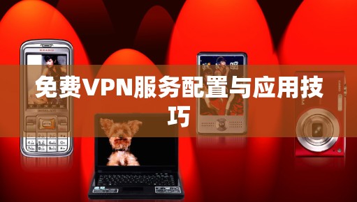 免费VPN服务配置与应用技巧