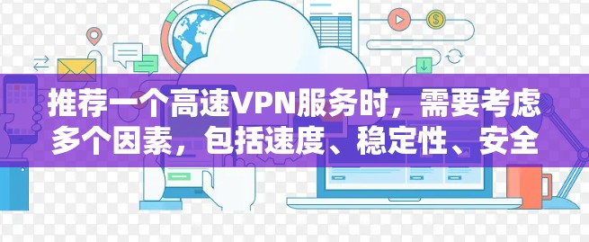 推荐一个高速VPN服务时,需要考虑多个因素,包括速度、稳定性、安全性、服务器覆盖范围以及用户体验。以下是一些推荐的VPN服务,适用于不同的需求 推荐一个高速VPN服务时,需要考虑多个因素,包括速度、稳定性、安全性、服务器覆盖范围以及用户体验。以下是一些推荐的VPN服务,适用于不同的需求