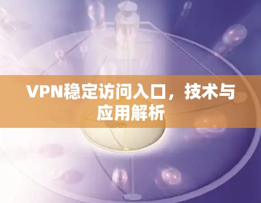 VPN稳定访问入口,技术与应用解析