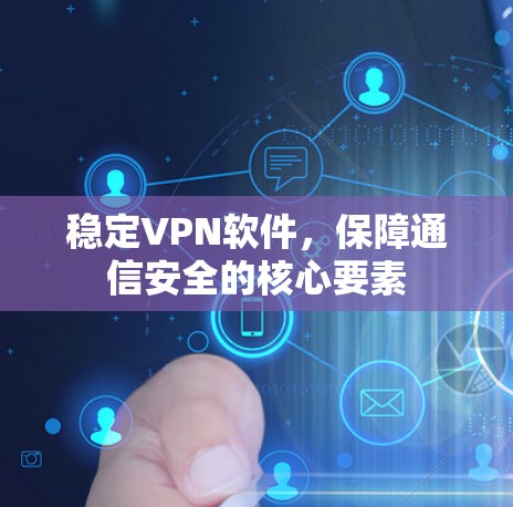 稳定VPN软件,保障通信安全的核心要素 稳定VPN软件,保障通信安全的核心要素