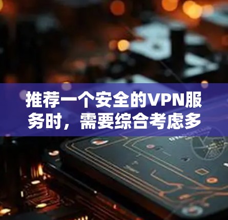 推荐一个安全的VPN服务时,需要综合考虑多个因素,确保服务既能满足用户的需求,又能提供高水平的安全性和隐私保护。以下是一个详细的推荐和解释 推荐一个安全的VPN服务时,需要综合考虑多个因素,确保服务既能满足用户的需求,又能提供高水平的安全性和隐私保护。以下是一个详细的推荐和解释