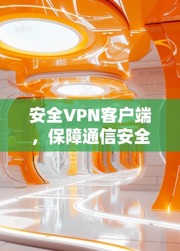 安全VPN客户端,保障通信安全的核心解决方案
