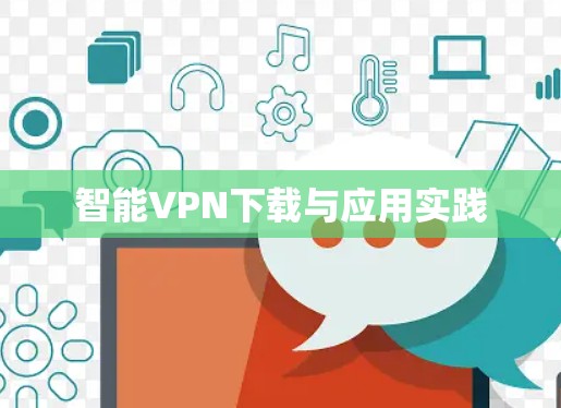 智能VPN下载与应用实践 智能VPN下载与应用实践